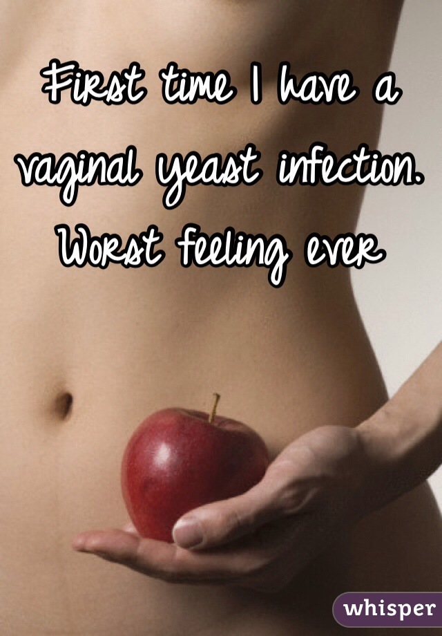 First time I have a vaginal yeast infection.
Worst feeling ever 