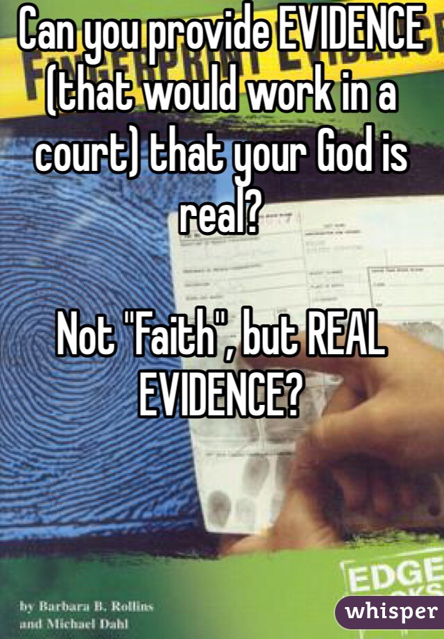 Can you provide EVIDENCE (that would work in a court) that your God is real? 

Not "Faith", but REAL EVIDENCE?