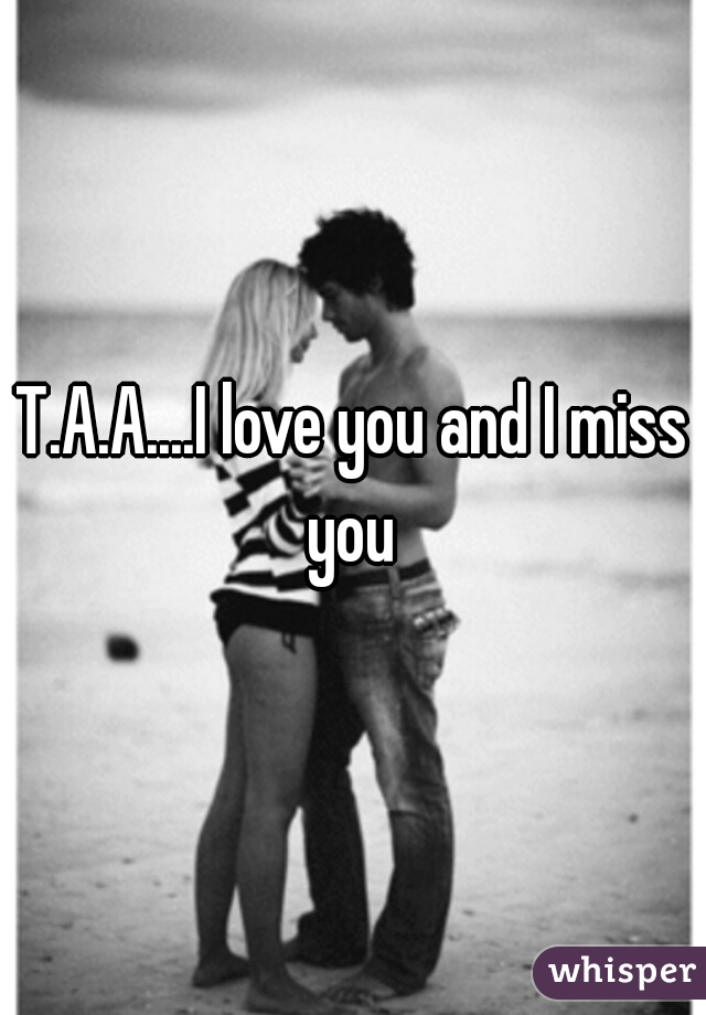 T.A.A....I love you and I miss you 