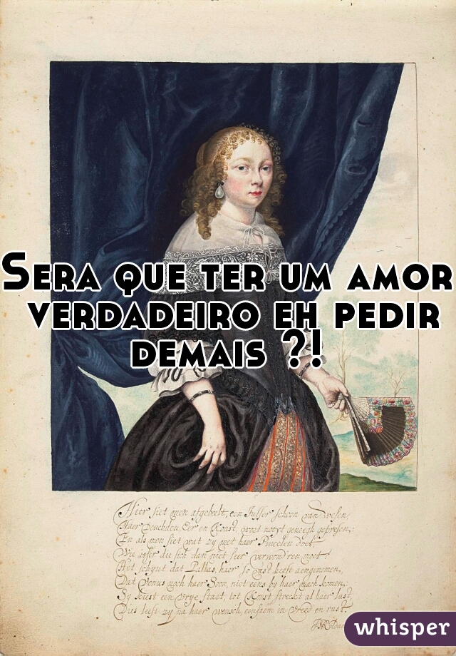 Sera que ter um amor verdadeiro eh pedir demais ?! 