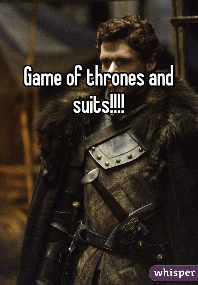 Game of thrones and suits!!!!