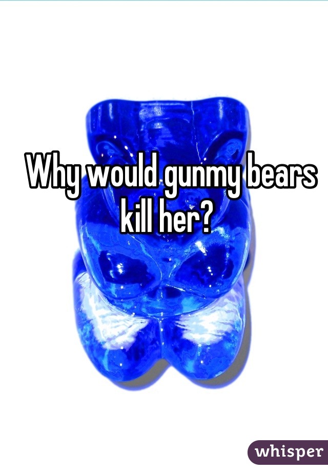 Why would gunmy bears kill her? 