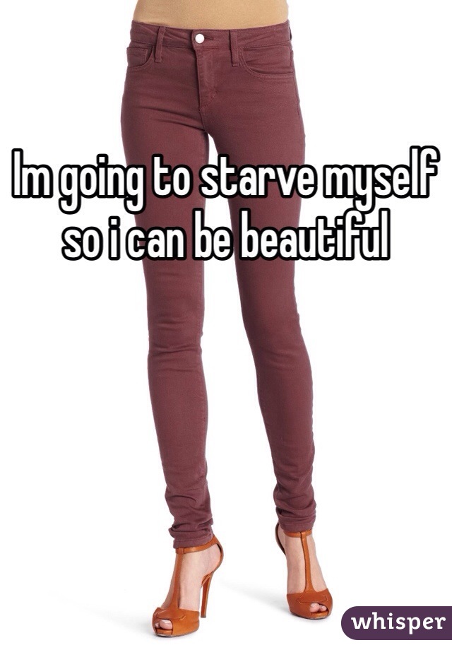 Im going to starve myself so i can be beautiful 