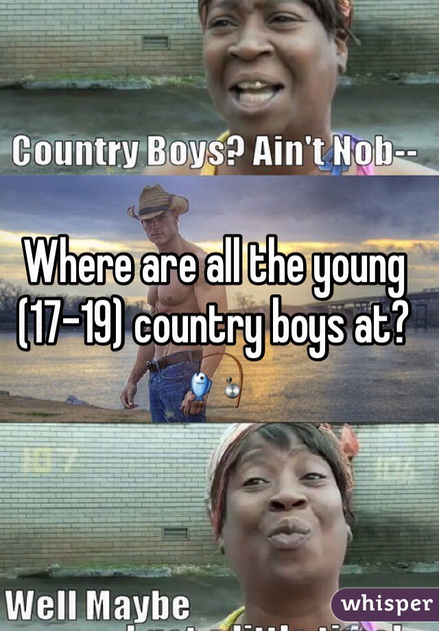 Where are all the young (17-19) country boys at? 🎣