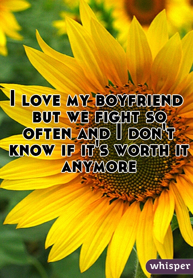 I love my boyfriend but we fight so often and I don't know if it's worth it anymore