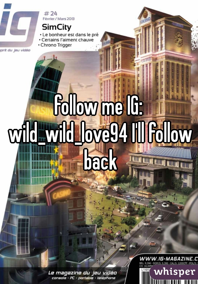 follow me IG: wild_wild_love94 I'll follow back