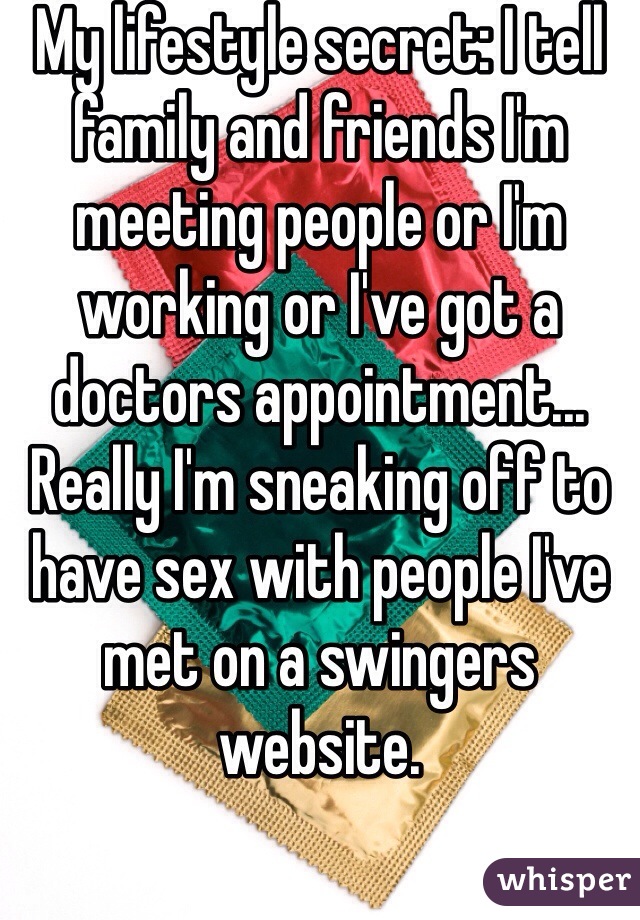 My lifestyle secret: I tell family and friends I'm meeting people or I'm working or I've got a doctors appointment... Really I'm sneaking off to have sex with people I've met on a swingers website.