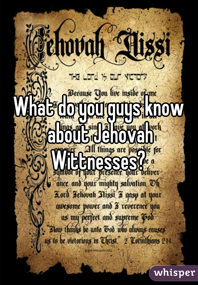 What do you guys know about Jehovah Wittnesses? 