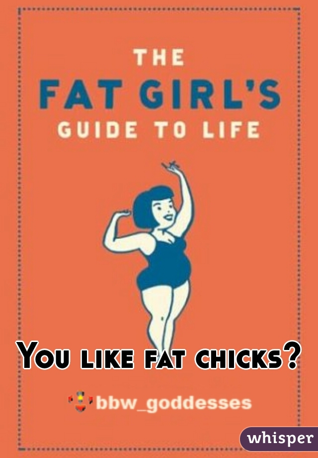 You like fat chicks?