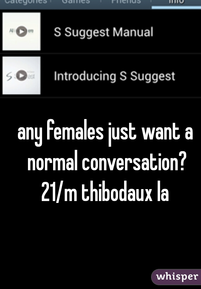 any females just want a normal conversation? 21/m thibodaux la 