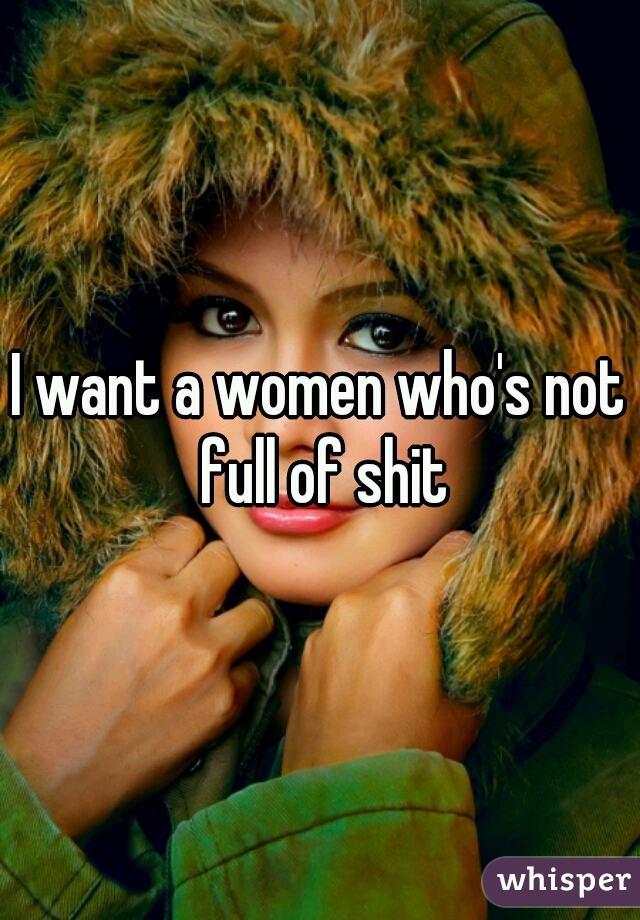 I want a women who's not full of shit