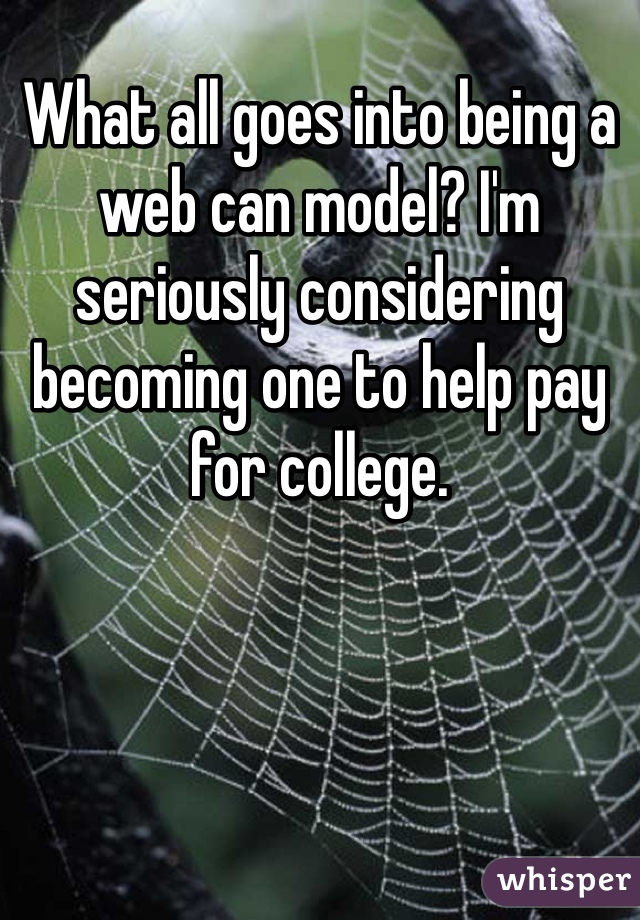 What all goes into being a web can model? I'm seriously considering becoming one to help pay for college. 