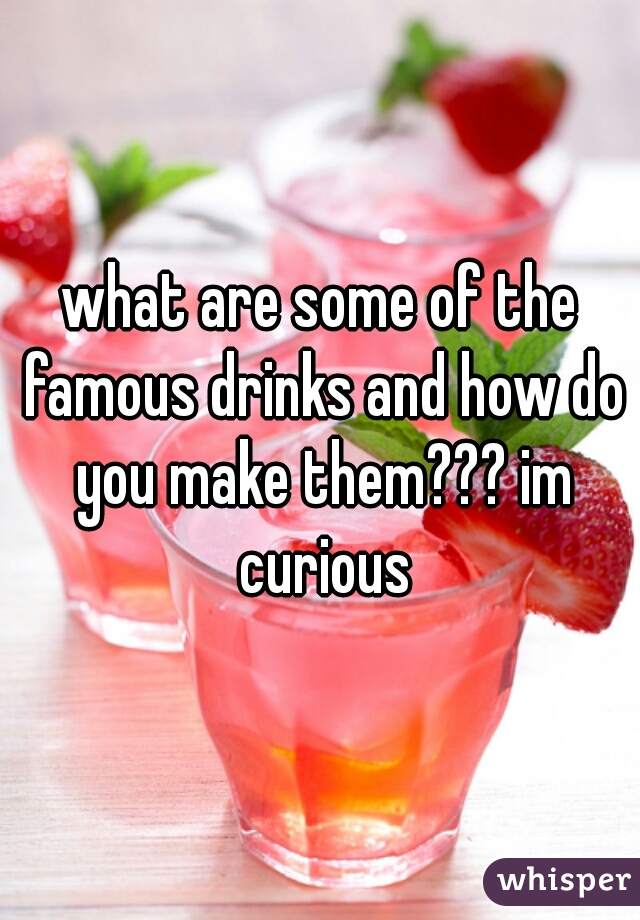 what are some of the famous drinks and how do you make them??? im curious