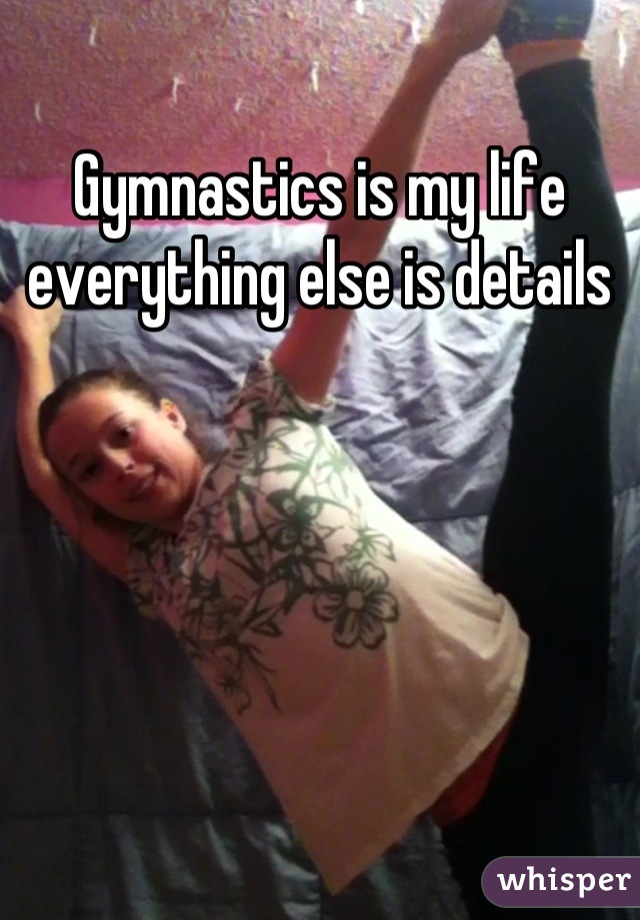 Gymnastics is my life everything else is details