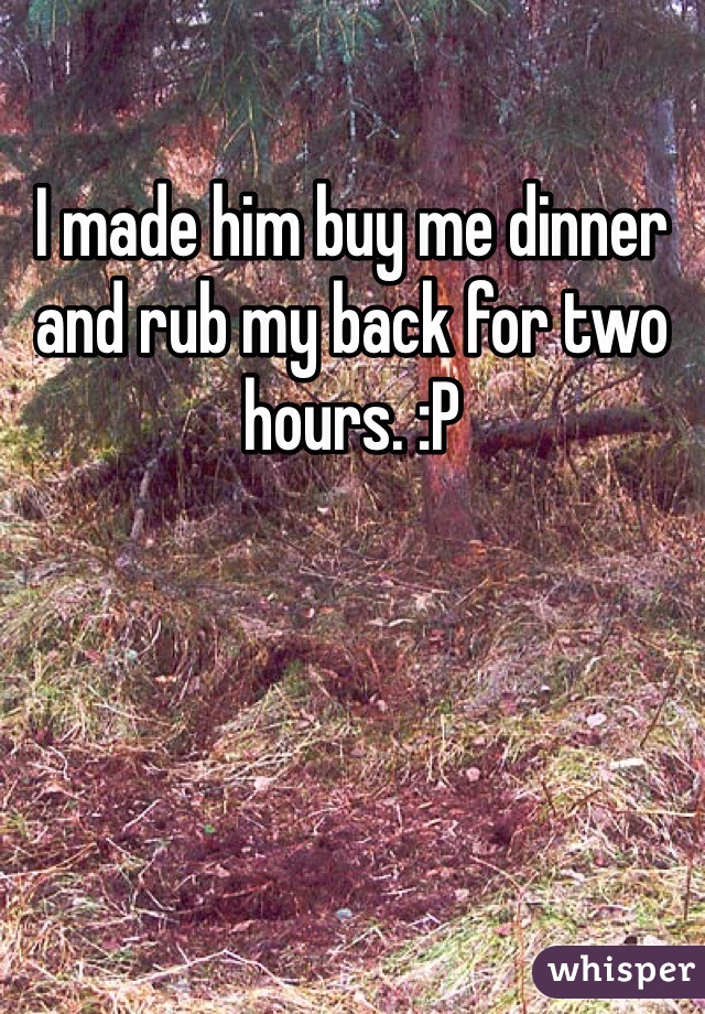 I made him buy me dinner and rub my back for two hours. :P