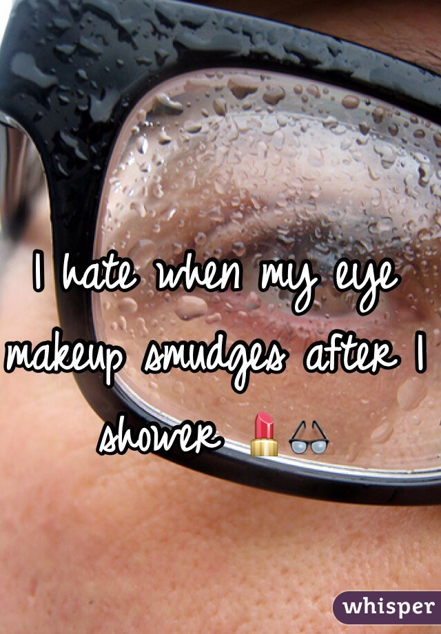 I hate when my eye makeup smudges after I shower 💄👓