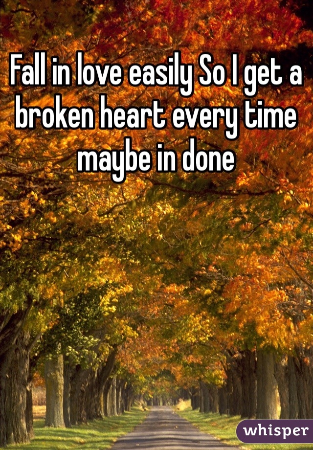 Fall in love easily So I get a broken heart every time maybe in done 