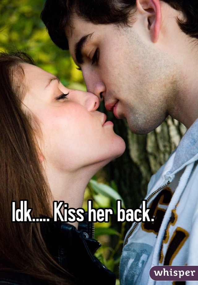 Idk..... Kiss her back.