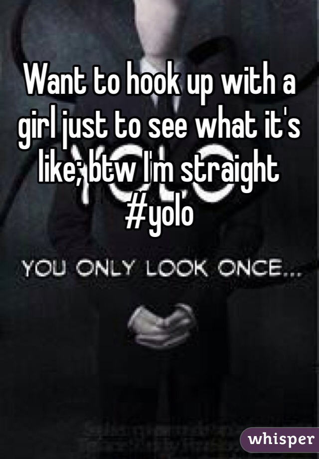 Want to hook up with a girl just to see what it's like; btw I'm straight #yolo