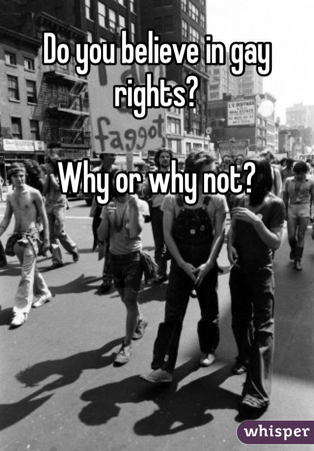 Do you believe in gay rights? 

Why or why not? 