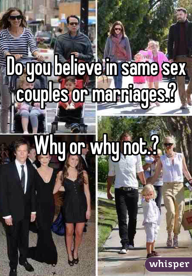 Do you believe in same sex couples or marriages.?

Why or why not.?