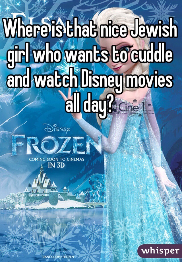 Where is that nice Jewish girl who wants to cuddle and watch Disney movies all day?