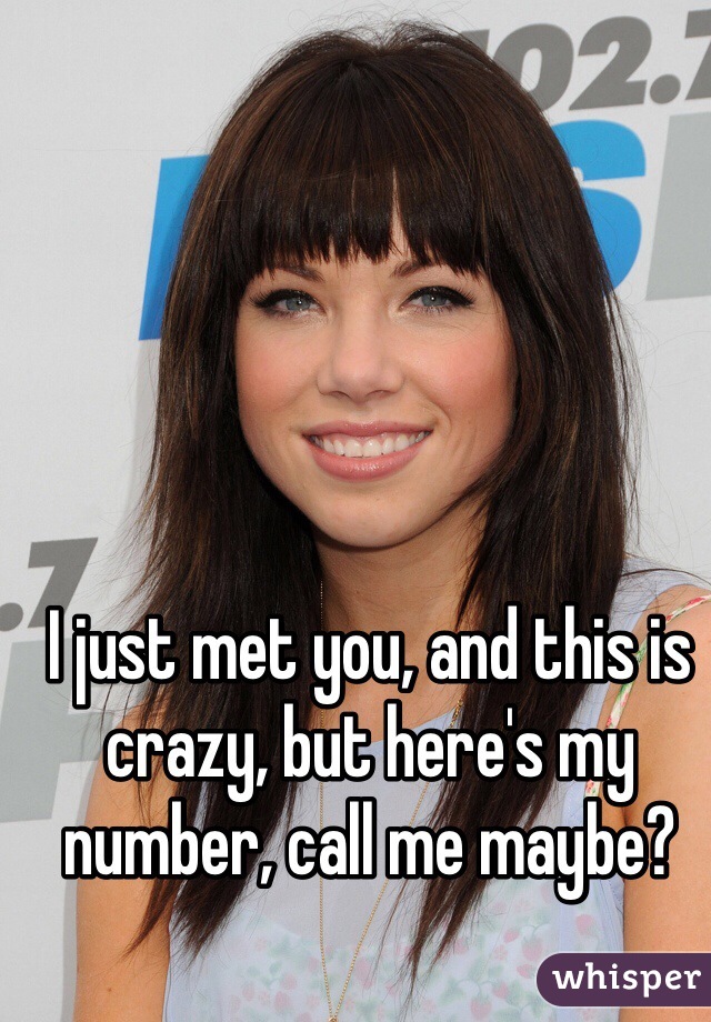 I just met you, and this is crazy, but here's my number, call me maybe?