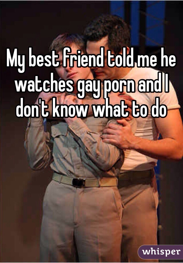 My best friend told me he watches gay porn and I don't know what to do 