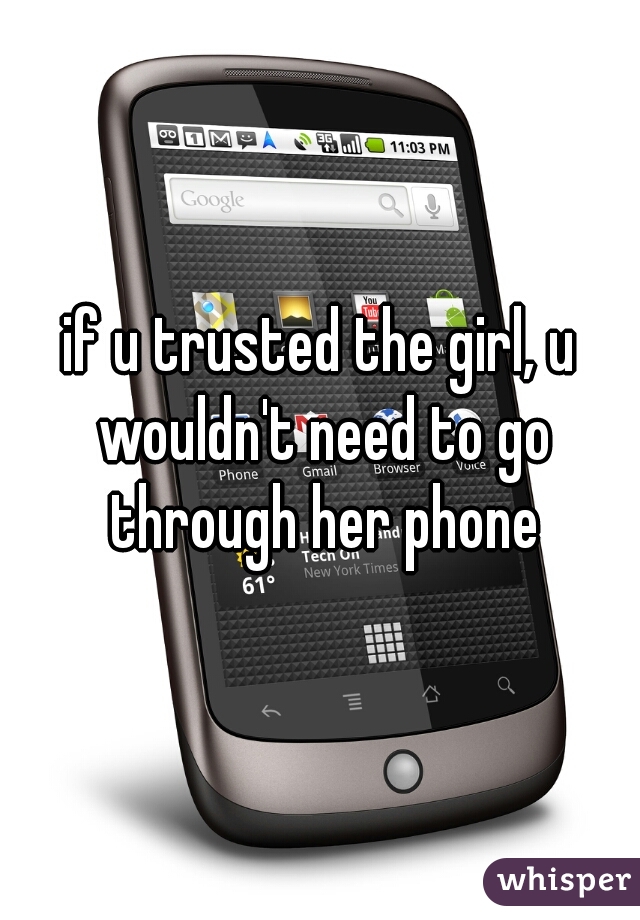 if u trusted the girl, u wouldn't need to go through her phone