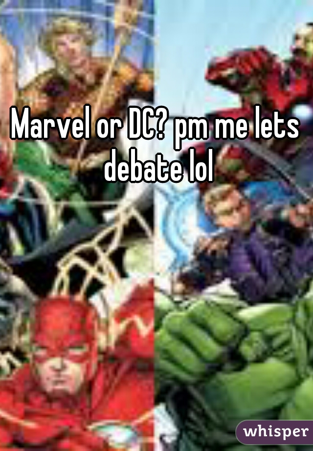 Marvel or DC? pm me lets debate lol