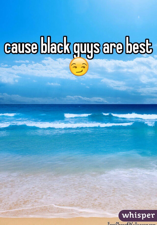 cause black guys are best 😏