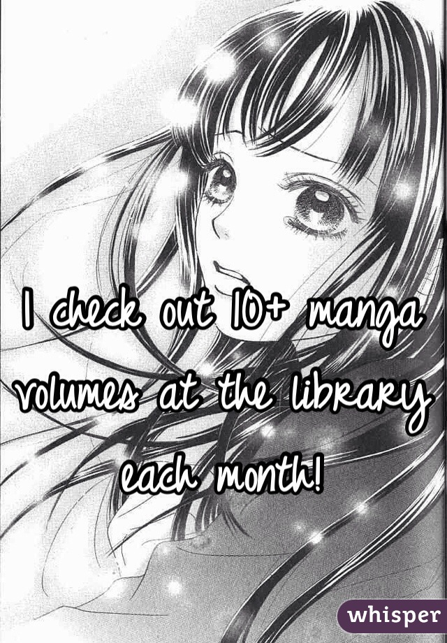 I check out 10+ manga volumes at the library each month!