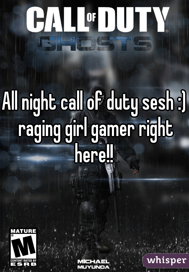 All night call of duty sesh :) raging girl gamer right here!! 