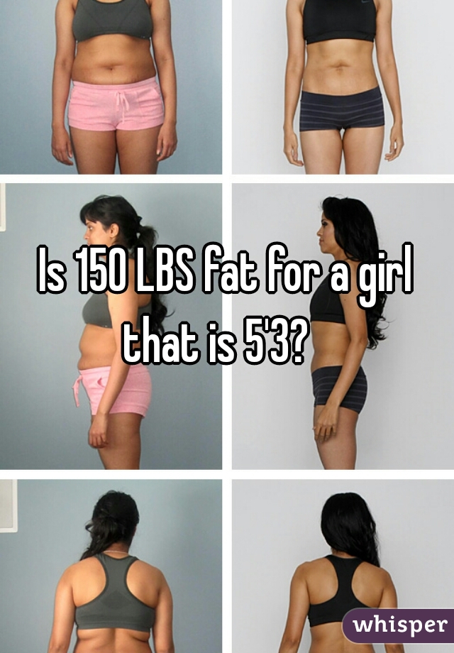 Is 150 LBS fat for a girl that is 5'3?   