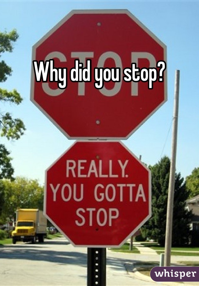 Why did you stop?