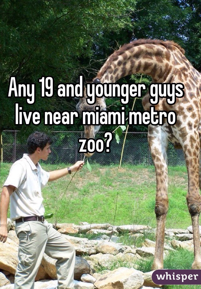 Any 19 and younger guys live near miami metro zoo? 