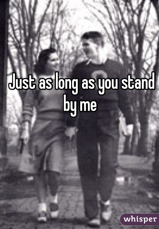 Just as long as you stand by me 