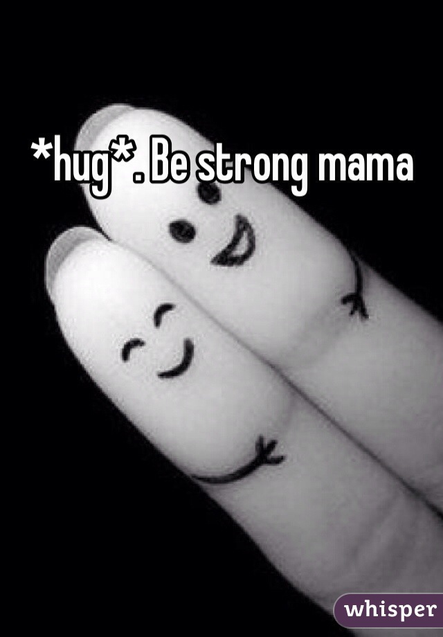 *hug*. Be strong mama