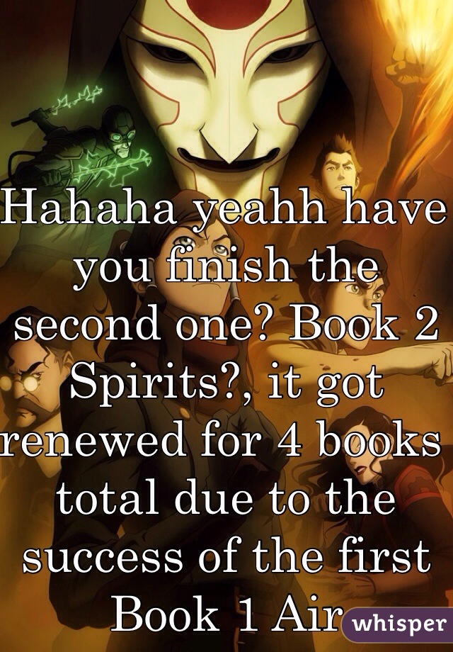 Hahaha yeahh have you finish the second one? Book 2 Spirits?, it got renewed for 4 books total due to the success of the first Book 1 Air