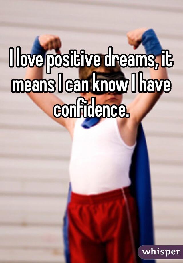 I love positive dreams, it means I can know I have confidence.