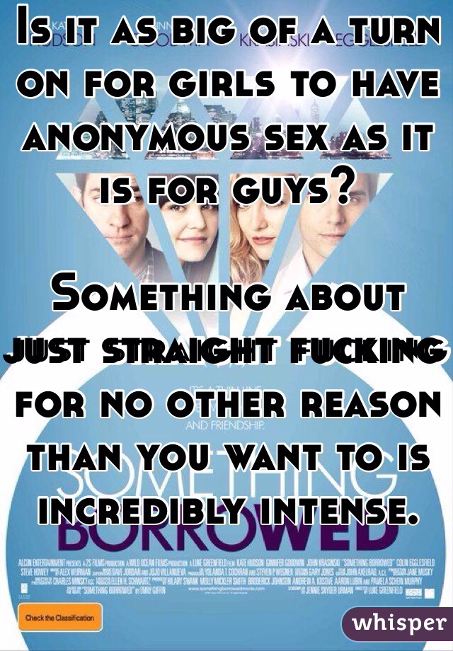 Is it as big of a turn on for girls to have anonymous sex as it is for guys?

Something about just straight fucking for no other reason than you want to is incredibly intense.