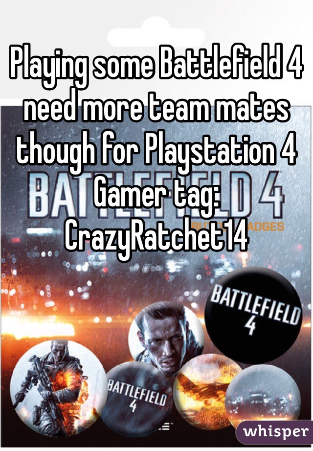 Playing some Battlefield 4 need more team mates though for Playstation 4 
Gamer tag: CrazyRatchet14