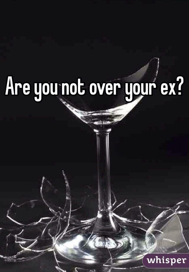 Are you not over your ex? 