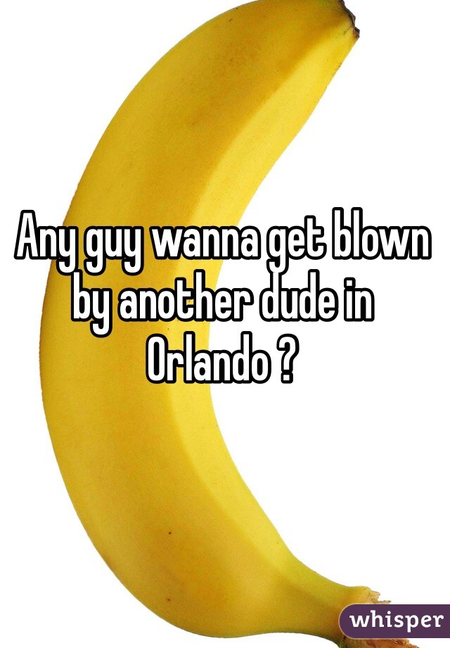 Any guy wanna get blown by another dude in Orlando ? 