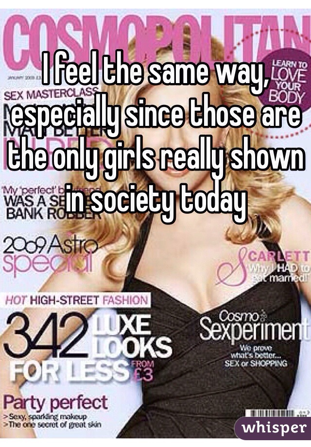 I feel the same way, especially since those are the only girls really shown in society today