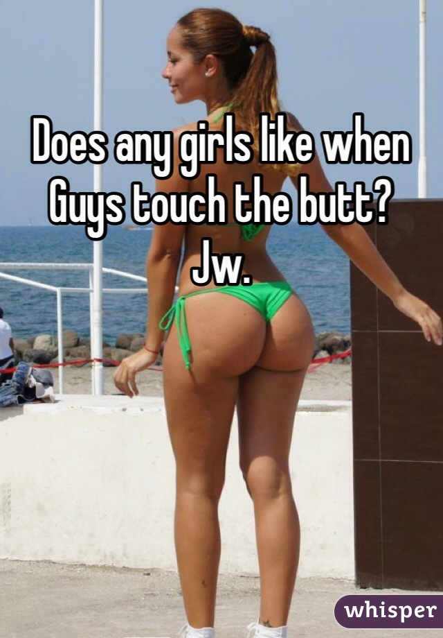 Does any girls like when
Guys touch the butt? 
Jw.