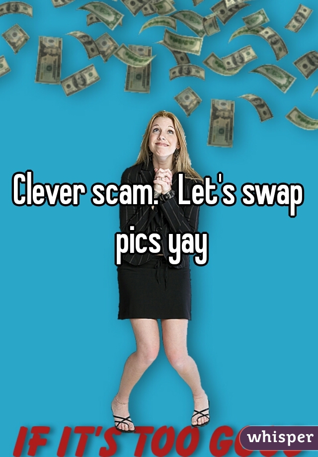 Clever scam.   Let's swap pics yay