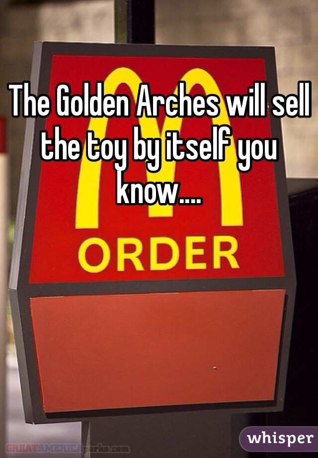 The Golden Arches will sell the toy by itself you know....