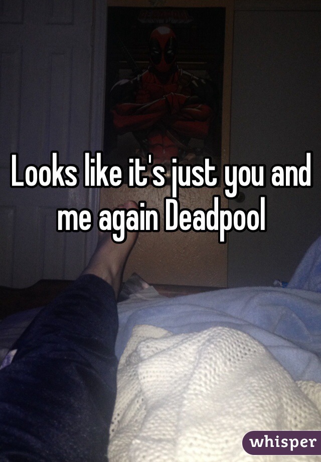 Looks like it's just you and me again Deadpool