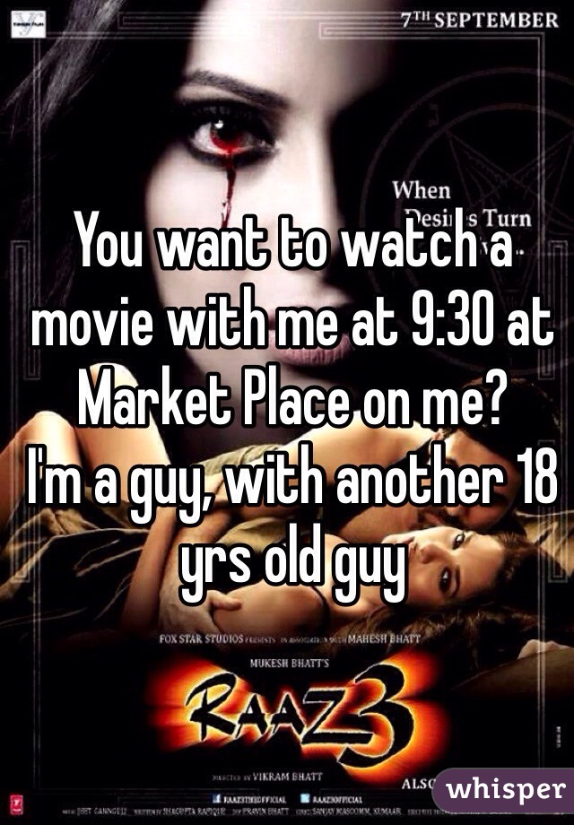 You want to watch a movie with me at 9:30 at Market Place on me?
I'm a guy, with another 18 yrs old guy